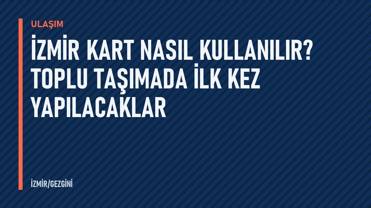 İzmir Kart nasıl kullanılır? Toplu taşımada ilk kez yapılacaklar