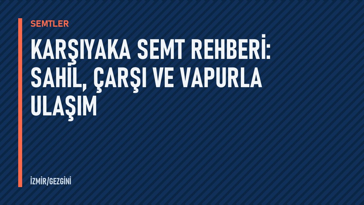 Karşıyaka semt rehberi: sahil, çarşı ve vapurla ulaşım