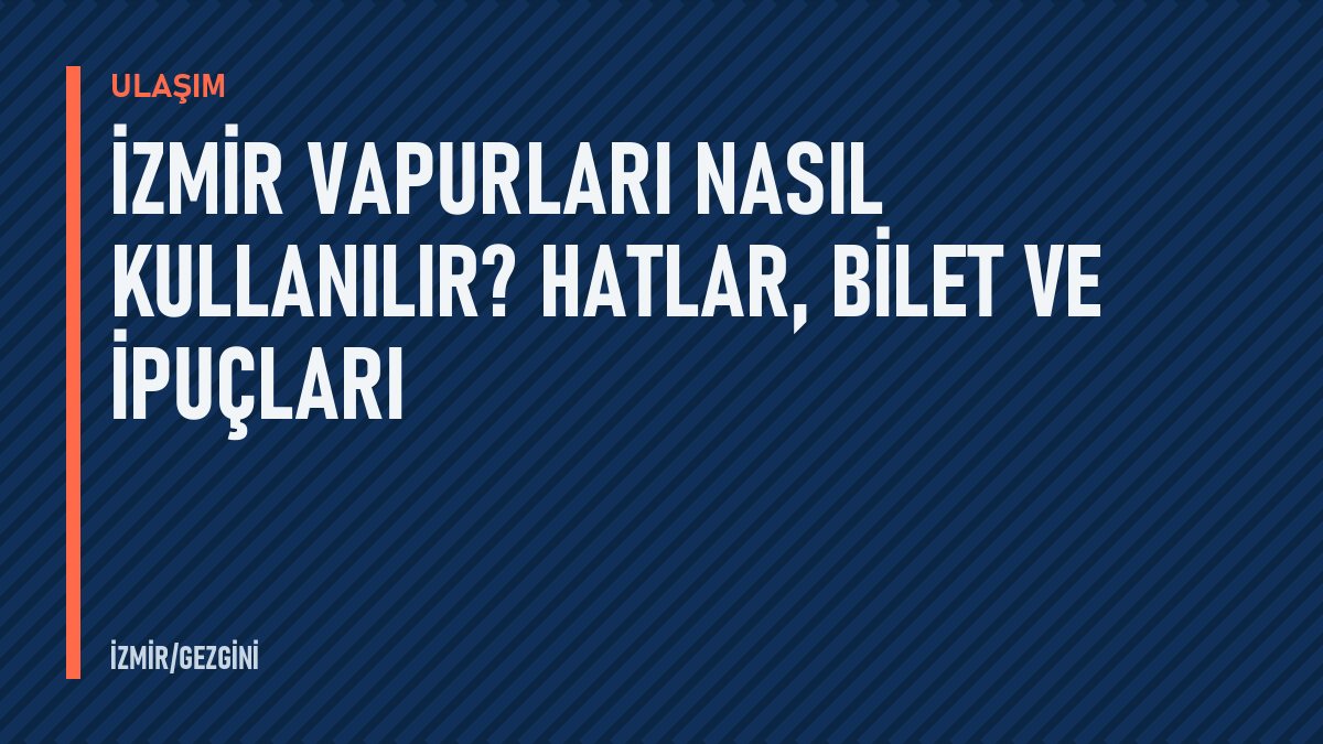 İzmir vapurları nasıl kullanılır? Hatlar, bilet ve ipuçları